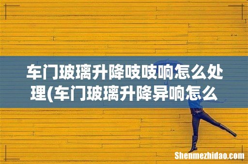 车门玻璃升降异响怎么破 车门玻璃升降吱吱响怎么处理