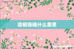 培根铸魂什么意思