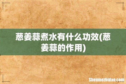 葱姜蒜的作用 葱姜蒜煮水有什么功效