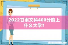 2022甘肃文科400分能上什么大学？