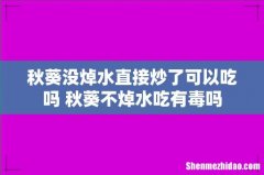 秋葵没焯水直接炒了可以吃吗 秋葵不焯水吃有毒吗