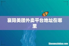 襄阳美团外卖平台地址在哪里