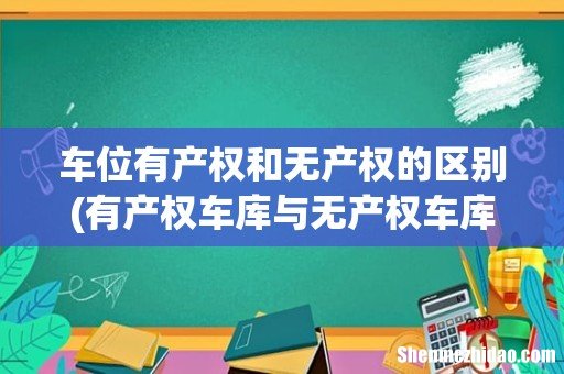 有产权车库与无产权车库的区别 车位有产权和无产权的区别