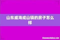 山东威海成山镇的房子怎么样