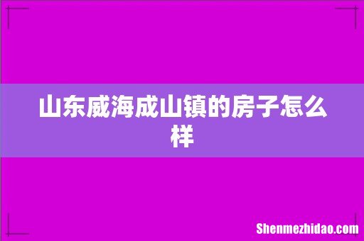 山东威海成山镇的房子怎么样