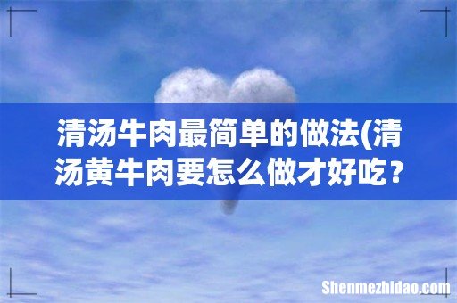 清汤黄牛肉要怎么做才好吃？ 清汤牛肉最简单的做法