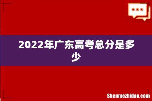 2022年广东高考总分是多少