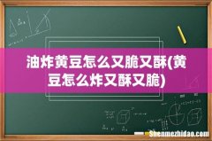 黄豆怎么炸又酥又脆 油炸黄豆怎么又脆又酥