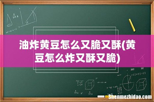 黄豆怎么炸又酥又脆 油炸黄豆怎么又脆又酥