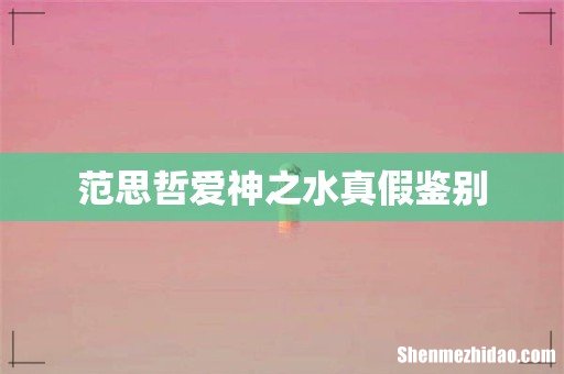 范思哲爱神之水真假鉴别