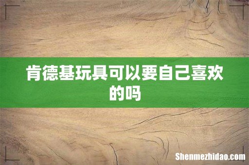 肯德基玩具可以要自己喜欢的吗