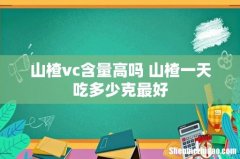 山楂vc含量高吗 山楂一天吃多少克最好