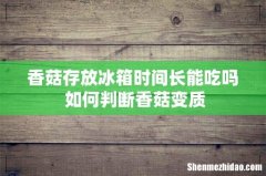香菇存放冰箱时间长能吃吗 如何判断香菇变质