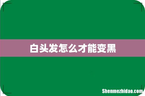 白头发怎么才能变黑
