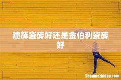 建辉瓷砖好还是金伯利瓷砖好