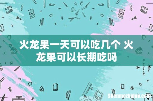 火龙果一天可以吃几个 火龙果可以长期吃吗
