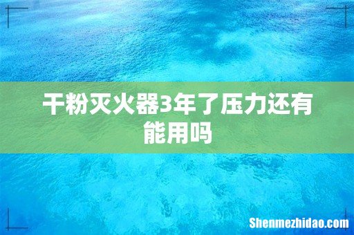干粉灭火器3年了压力还有能用吗