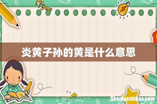 炎黄子孙的黄是什么意思