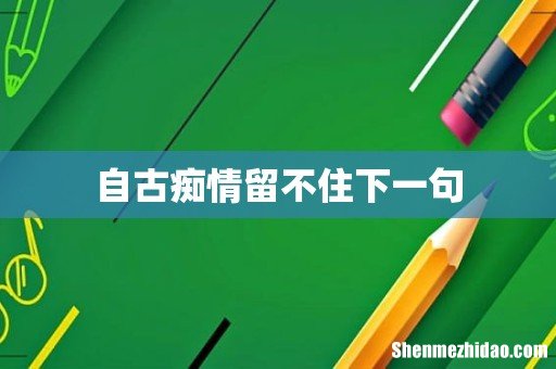 自古痴情留不住下一句