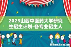2023山西中医药大学研究生招生计划-各专业招生人数是多少