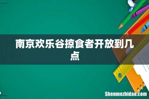南京欢乐谷掠食者开放到几点