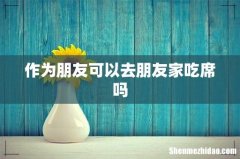 作为朋友可以去朋友家吃席吗