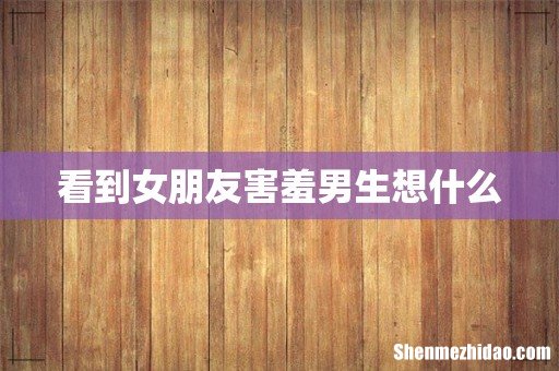 看到女朋友害羞男生想什么