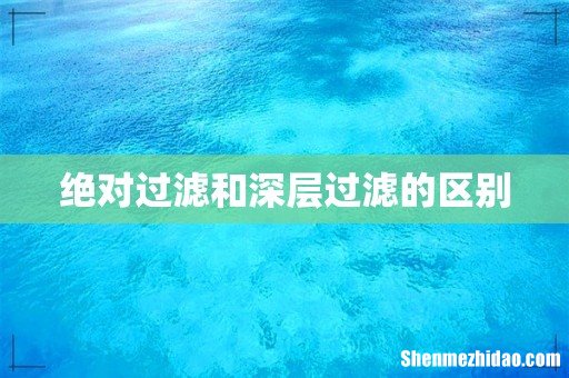 绝对过滤和深层过滤的区别