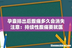 孕囊排出后腹痛多久会消失 注意：持续性腹痛要就医！
