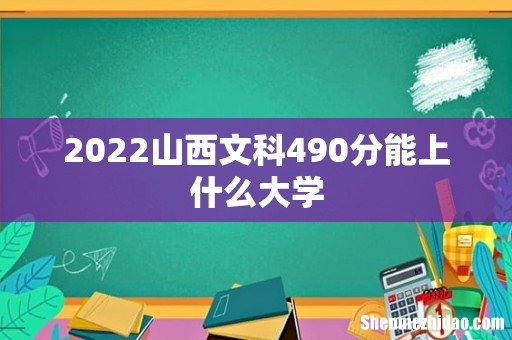 2022山西文科490分能上什么大学