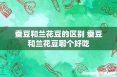 蚕豆和兰花豆的区别 蚕豆和兰花豆哪个好吃