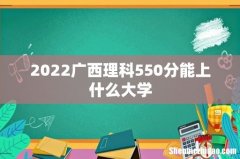 2022广西理科550分能上什么大学