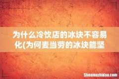 为何麦当劳的冰块能坚持这么久都不融化呢``- 为什么冷饮店的冰块不容易化