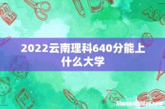 2022云南理科640分能上什么大学