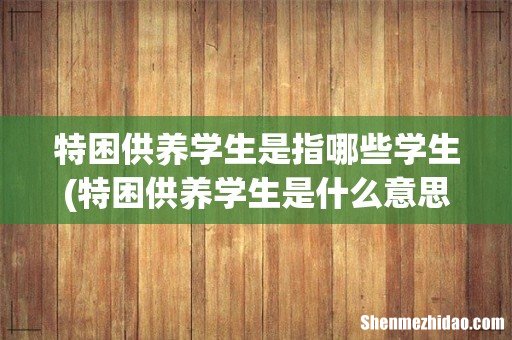 特困供养学生是什么意思 特困供养学生是指哪些学生