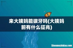 大姨妈前有什么征兆 来大姨妈能拔牙吗
