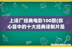 你心目中的十大经典译制片是哪十部？ 上译厂经典电影100部