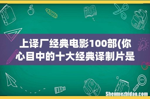 你心目中的十大经典译制片是哪十部? 上译厂经典电影100部
