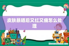 皮肤暴晒后又红又痛怎么处理