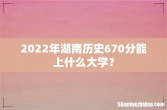 2022年湖南历史670分能上什么大学？