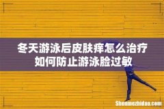 冬天游泳后皮肤痒怎么治疗 如何防止游泳脸过敏