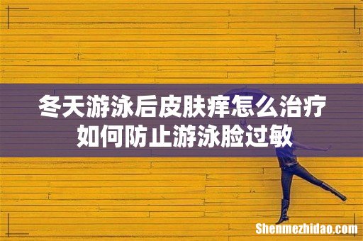 冬天游泳后皮肤痒怎么治疗 如何防止游泳脸过敏