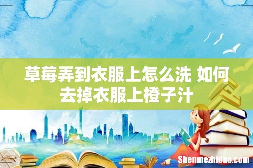 草莓弄到衣服上怎么洗 如何去掉衣服上橙子汁