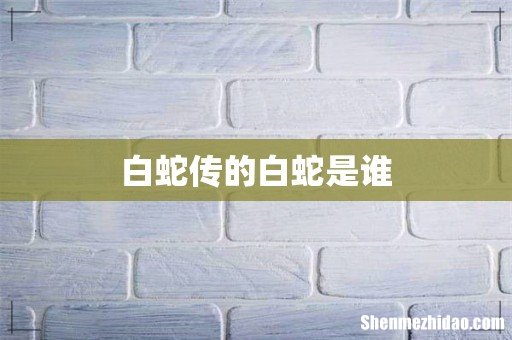 白蛇传的白蛇是谁