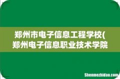 郑州电子信息职业技术学院邮编 附地址和介绍 郑州市电子信息工程学校