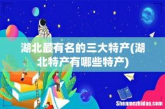 湖北特产有哪些特产 湖北最有名的三大特产