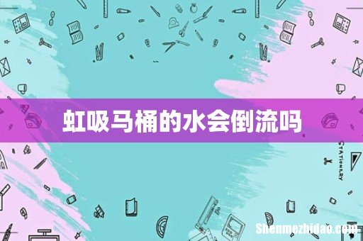 虹吸马桶的水会倒流吗