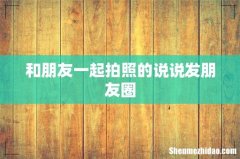 和朋友一起拍照的说说发朋友圈
