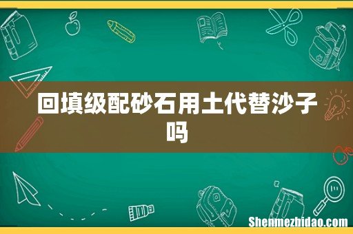 回填级配砂石用土代替沙子吗