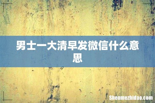 男士一大清早发微信什么意思